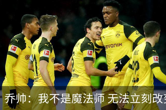乔帅：我不是魔法师 无法立刻改变球队的状况