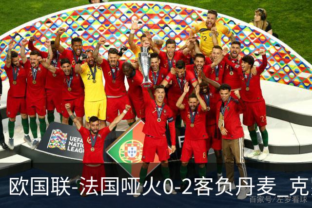 欧国联-法国哑火0-2客负丹麦 克罗地亚夺头名